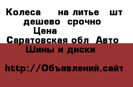 Колеса R14 на литье 4 шт., дешево, срочно. › Цена ­ 12 000 - Саратовская обл. Авто » Шины и диски   